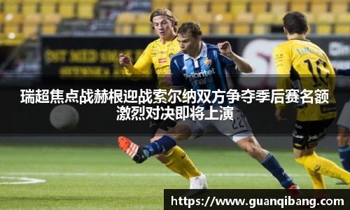 瑞超焦点战赫根迎战索尔纳双方争夺季后赛名额激烈对决即将上演